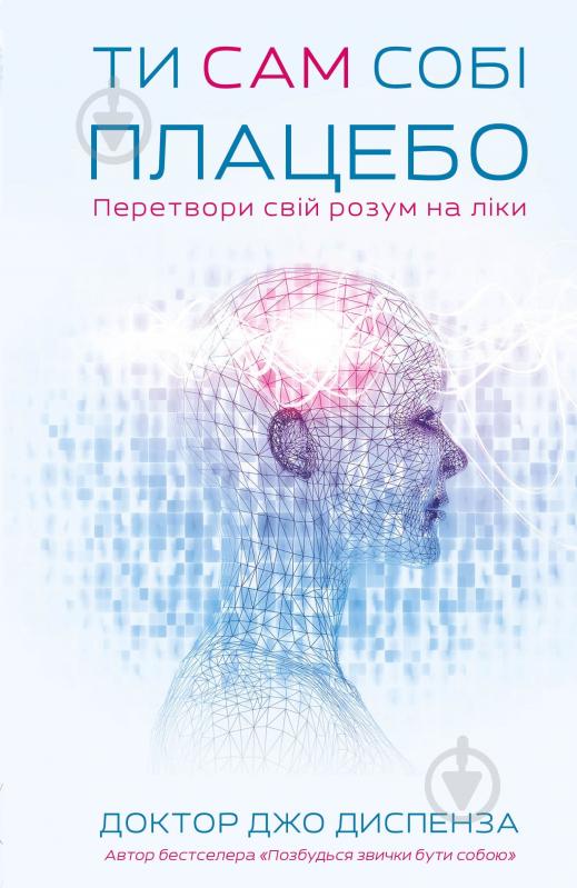 Книга Диспенза Джо «Ти сам собі плацебо. Перетвори свій розум на ліки» 978-617-548-264-3 - фото 1