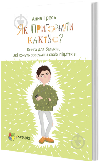 Книга Анна Гресь «Як пригорнути кактус? Книга для батьків, які хочуть зрозуміти своїх підлітків» 978-617-003-137-2 - фото 1