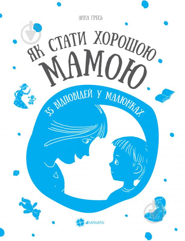 Книга Анна Гресь «Як стати хорошою мамою. 35 відповідей у малюнках» 978-617-00-2543-2 - фото 1