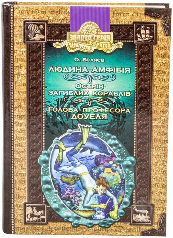 Книга Олександр Бєляєв «Людина-амфібія. Острів загиблих кораблів. Голова професора Доуеля» 978-966-818-212-9 - фото 1