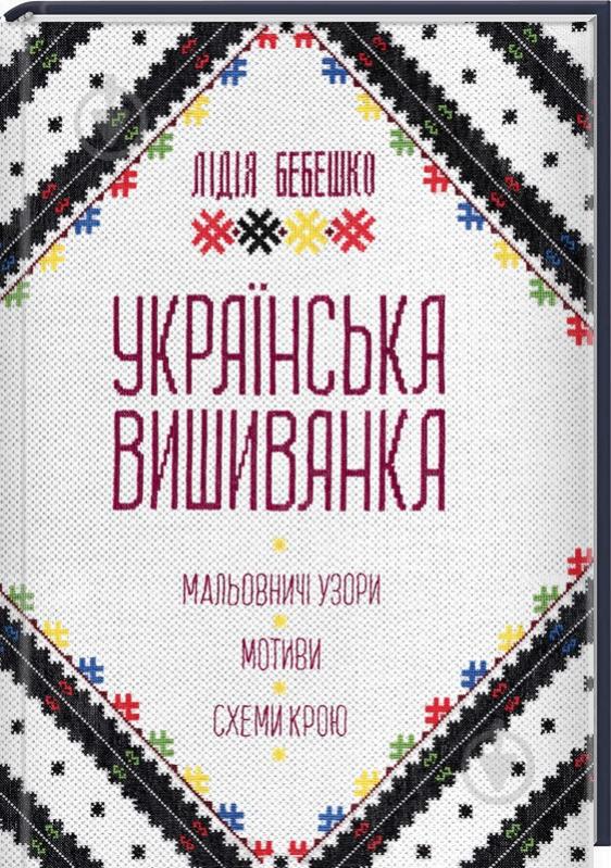 Книга Лидия Бебешко «Українська вишиванка. Мальовничі узори, мотиви, схеми крою» 978-617-12-3967-8 - фото 1