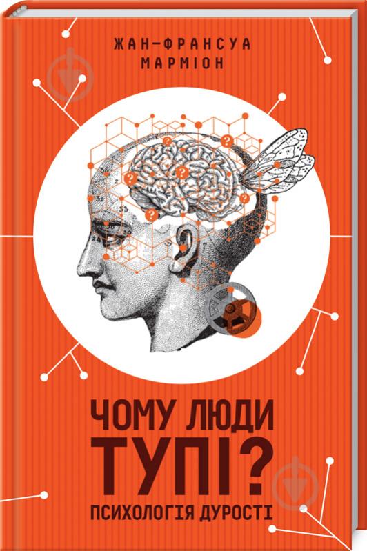 Книга Жана-Франсуа Марміона «Чому люди тупі? Психологія дурості» 978-617-12-7615-4 - фото 1