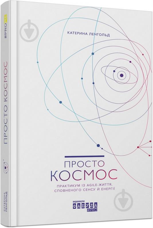 Книга Катерина Ленгольд «Просто Космос. Практикум із Agile-життя, сповненого сенсу й енергії» 978-617-096-071-9 - фото 1