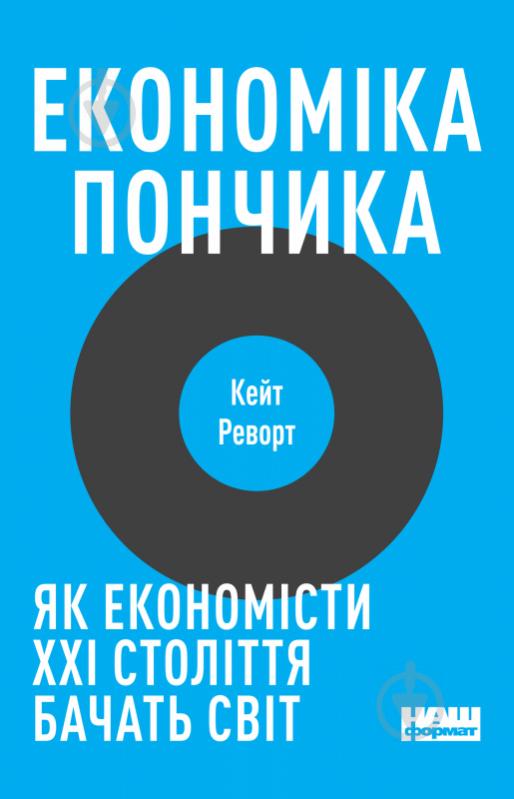 Книга Кейт Реворт «Економіка пончика. Як економісти XXI століття бачать світ» 978-617-7730-89-6 - фото 1