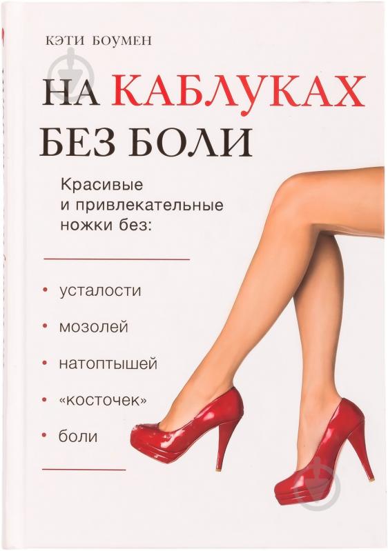 Книга Кэти Боумен «На каблуках без боли» 978-5-699-68873-9 - фото 1 Книга Кэти Боумен «На каблуках без боли» 978-5-699-68873-9 - фото 1