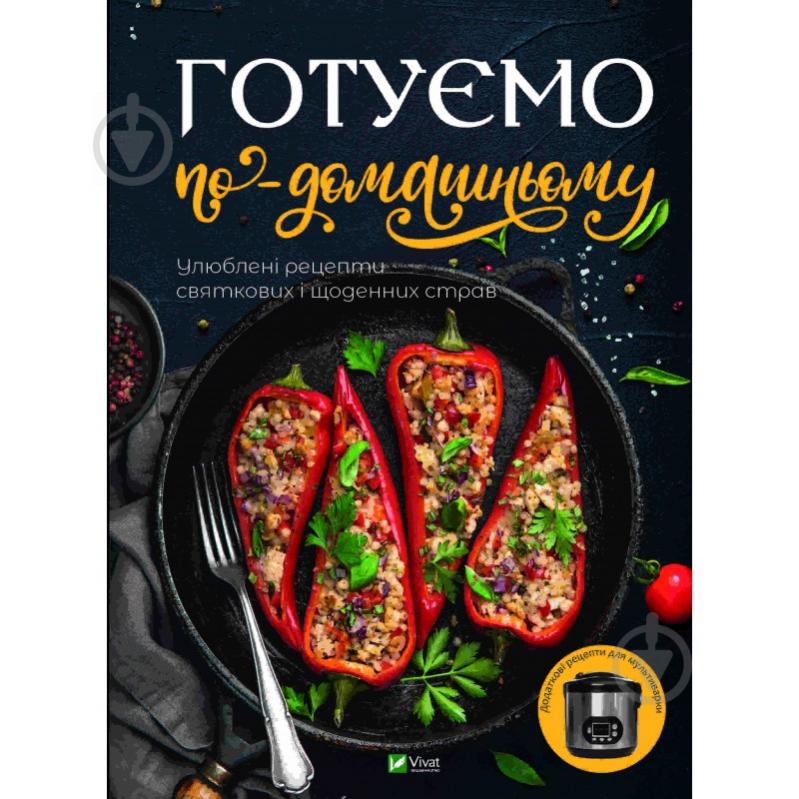 Книга Доманська М. П. «Готуємо по-домашньому. Улюблені рецепти святкових і щоденних страв» 978-966-942-845-5 - фото 1