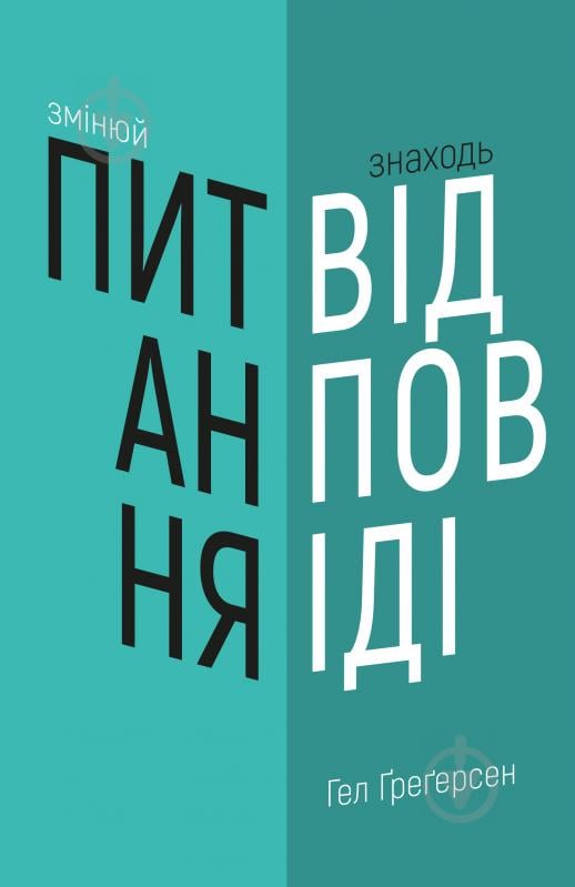 Книга Хел Грегерсен «Змінюй питання / Знаходь відповіді. Генеруй інновації та знаходь рішення» 978-966-993-249-5 - фото 1