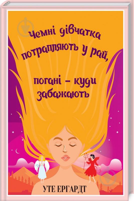 Книга Уте Ергардт «Чемні дівчатка потрапляють у рай, погані — куди забажають» 978-617-125-766-5 - фото 1