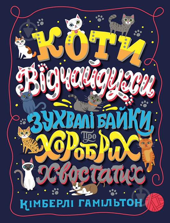 Книга Кимберли Гамильтон «Коти-відчайдухи. Зухвалі байки про хоробрих хвостатих» 978-617-7853-92-2 - фото 1