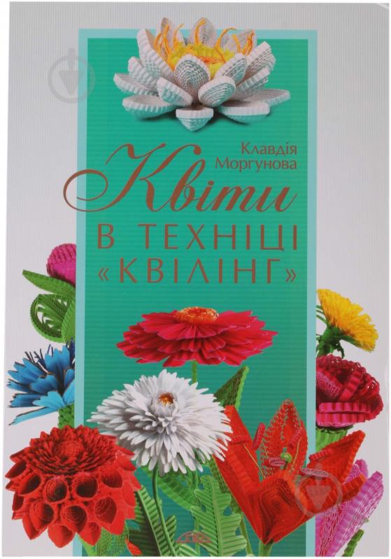 Книга Клавдия Моргунова «Квіти в техніці «квілінг»» 978-966-2516-39-5 - фото 1