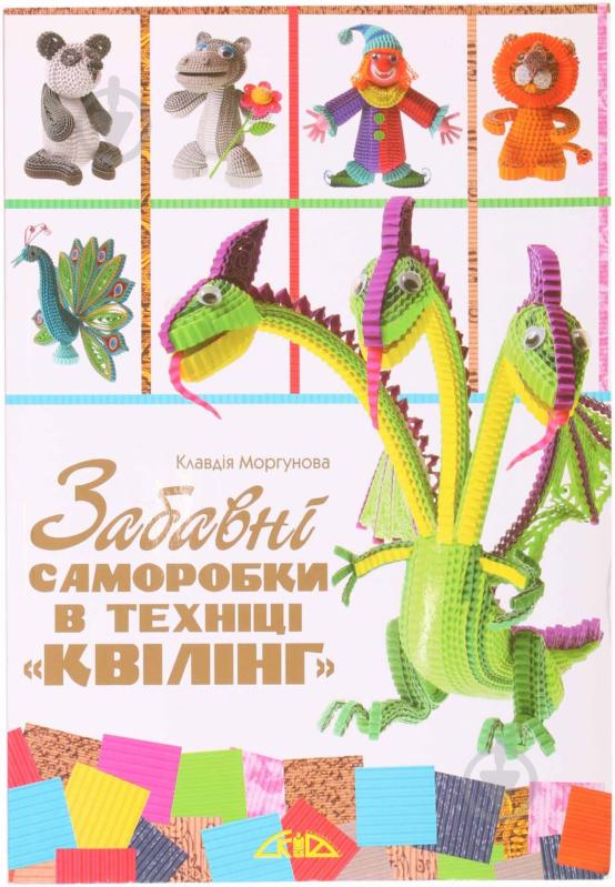 Книга Клавдія Моргунова «Забавні саморобки в техніці «квілінг»» 978-966-2516-41-8 - фото 1