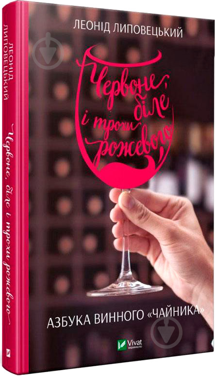 Книга Леонід Липовецький «Червоне, біле і трохи рожевого. Азбука винного «чайника»» 9789669427854 - фото 1