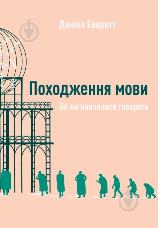 Книга Дэниел Эверетт «Походження мови. Як ми навчилися говорити» 978-617-7730-49-0 - фото 1