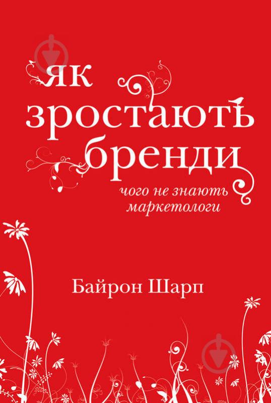 Книга Байрон Шарп «Як зростають бренди: чого не знають маркетологи» 978-617-7730-33-9 - фото 1