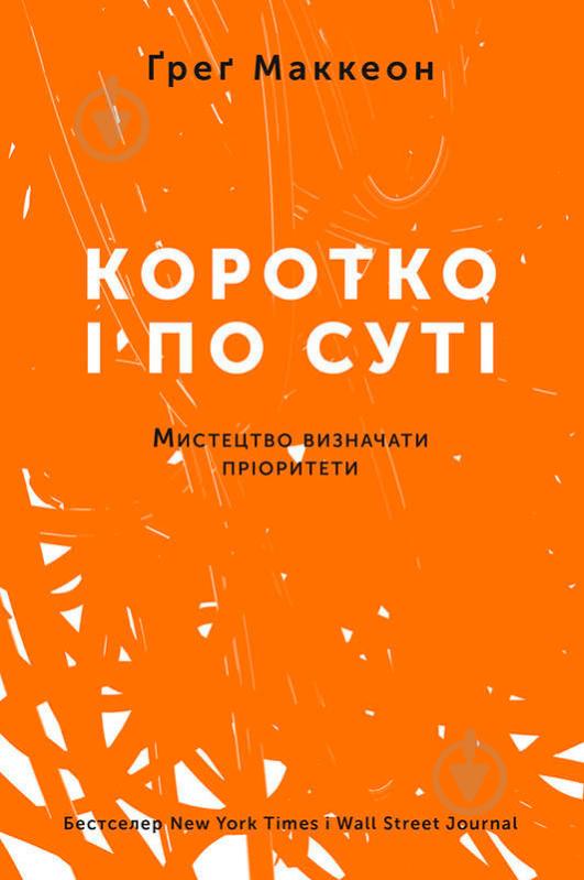 Книга Ґреґ Маккеон «Коротко і по суті. Мистецтво визначати пріоритети» 978-617-7513-88-8 - фото 1