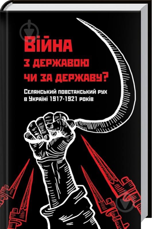 Книга «Війна з державою чи за державу? Селянський повстанський рух в Україні 1917—1921 років» 978-617-12-3181-8 - фото 1