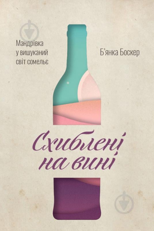 Книга Б'янка Боснер «Схиблені на вині. Мандрівка у вишуканий світ сомельє» 978-617-7552-81-8 - фото 1