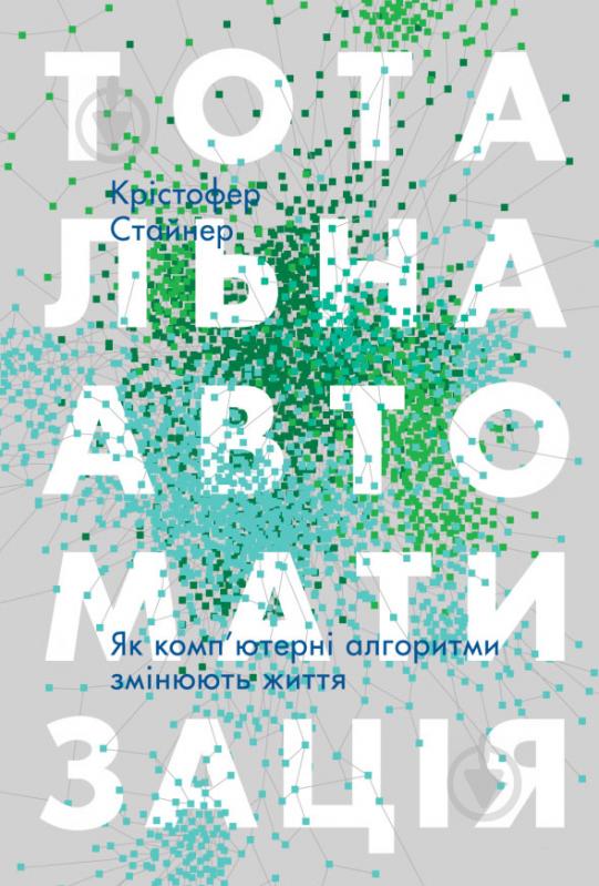 Книга Кристофер Стейнер «Тотальна автоматизація. Як комп’ютерні алгоритми змінюють світ» 978-617-7552-45-0 - фото 1