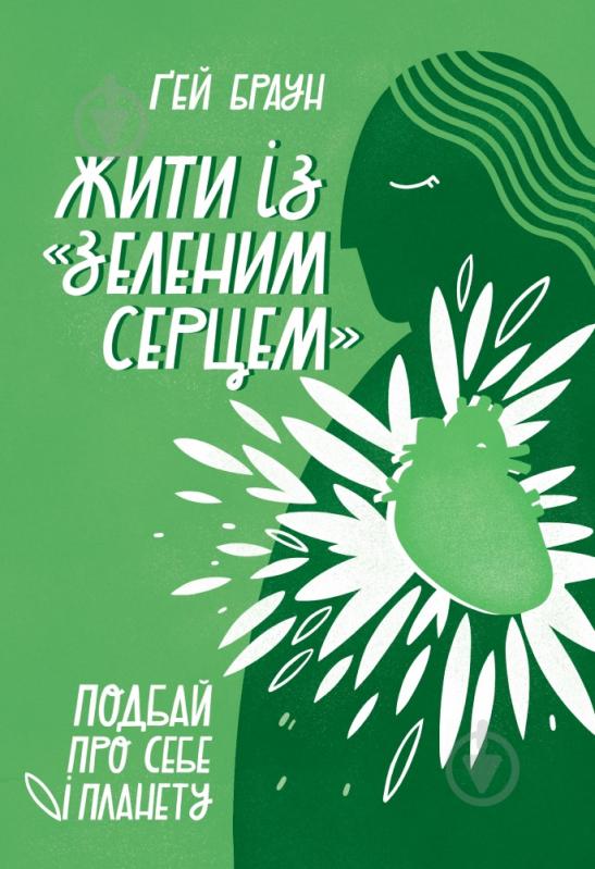 Книга Ґей Браун «Жити із «зеленим серцем». Подбай про себе і планету» 978-617-7866-11-3 - фото 1