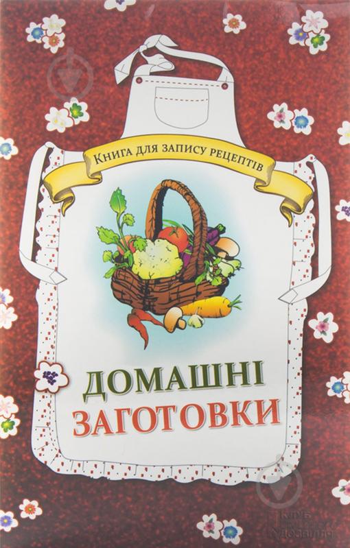 Книга Людмила Каянович  «Домашні заготовки. Книга для запису рецептів» 978-966-14-7273-9 - фото 1