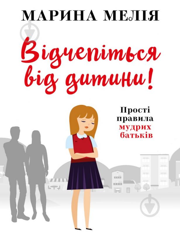 Книга Марина Мелія «Відчепіться від дитини! Прості правила мудрих батьків» 978-966-993-726-1 - фото 1