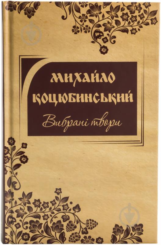 Книга Михайло Коцюбинський «Вибрані твори Коцюбинський М.М.» 978-617-538-348-3 - фото 1