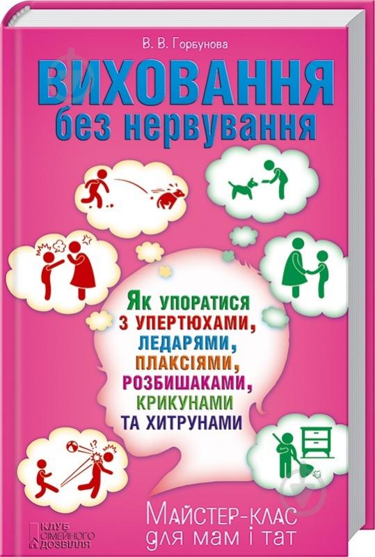 Книга Виктория Горбунова  «Виховання без нервування або Як упоратися з розбишаками, у - фото 1