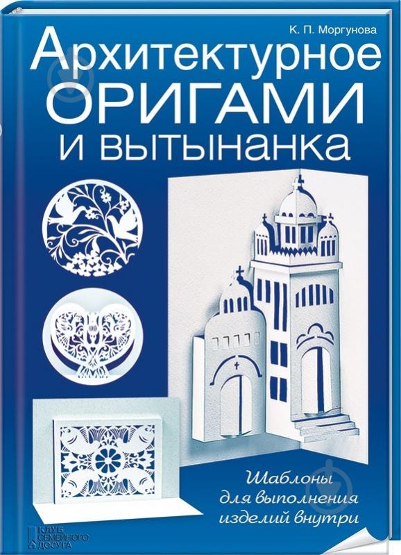 Книга Клавдия Моргунова «Архитектурное оригами и вытынанка» 978-966-14-9341-3 - фото 1