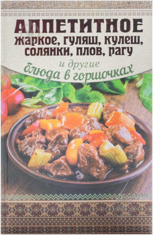 Книга Аріна Гагаріна  «Аппетитное жаркое, гуляш, кулеш, солянки, плов, рагу и другие блюда в горшочках» 978-966-14-8275-2 - фото 1