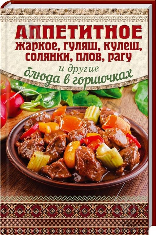 Книга Аріна Гагаріна  «Аппетитное жаркое, гуляш, кулеш, солянки, плов, рагу и другие блюда в горшочках» 978-966-14-8275-2 - фото 4