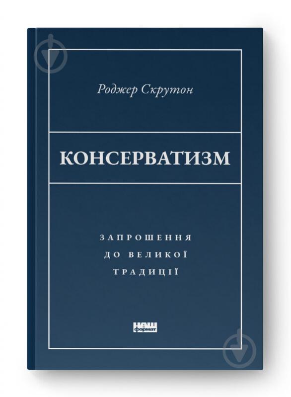 Книга Роджер Скрутон «Консерватизм Запрошення до великої традиції» 9786178115715 - фото 1