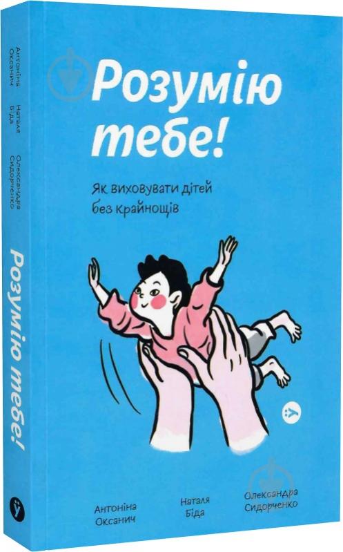 Книга Оксанич О.Е. «Розумію тебе! Як виховати дітей без крайнощів» 978-617-7933-24-2 - фото 1