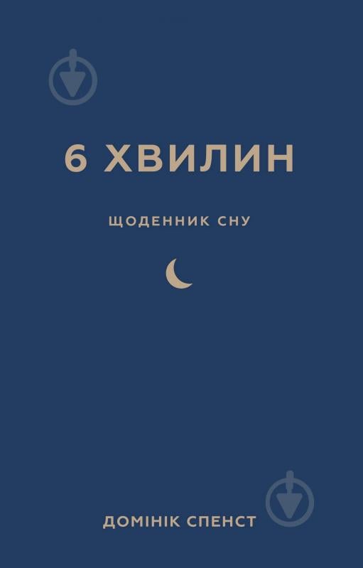Книга Доминик Спенст «6 хвилин. Щоденник сну, який навчить швидко засинати й прокидатися бадьорим» 978-617-548-249-0 - фото 1 Книга Доминик Спенст «6 хвилин. Щоденник сну, який навчить швидко засинати й прокидатися бадьорим» 978-617-548-249-0 - фото 1