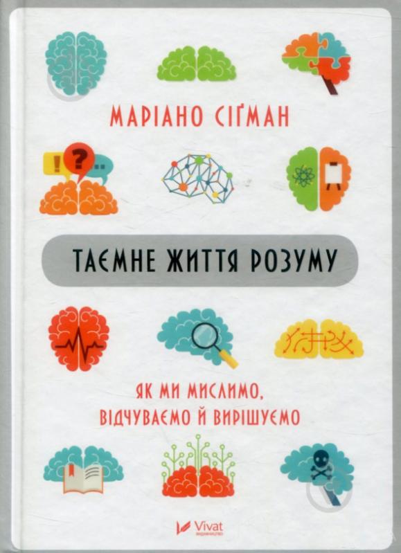 Книга Мариано Сигман «Таємне життя розуму. Як ми мислимо, відчуваємо й вирішуємо» 978-966-942-756-4 - фото 1