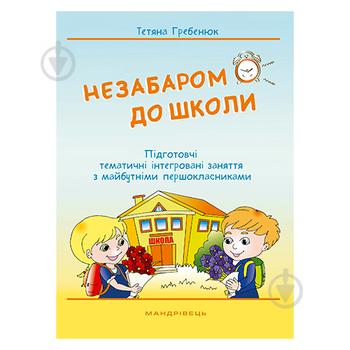 Книга Тетяна Гребенюк «Незабаром до школи. Інтегровані заняття з майбутніми першокласниками» 978-966-944-038-9 - фото 1