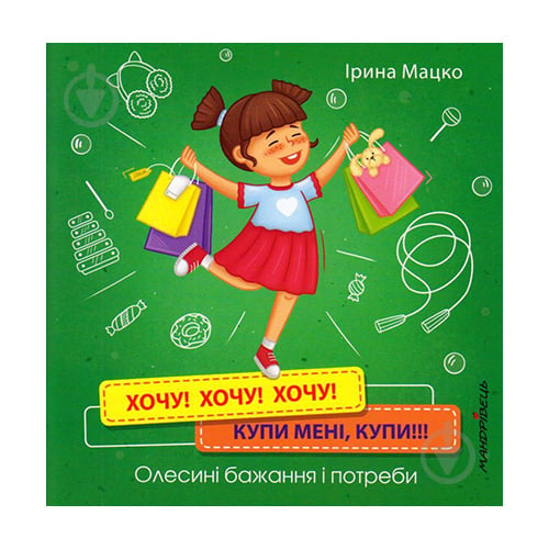 Книга Ірина Мацко «Хочу! Хочу! Хочу! Купи мені, купи!!! Олесині бажання і потреби» 978-966-944-177-5 - фото 1