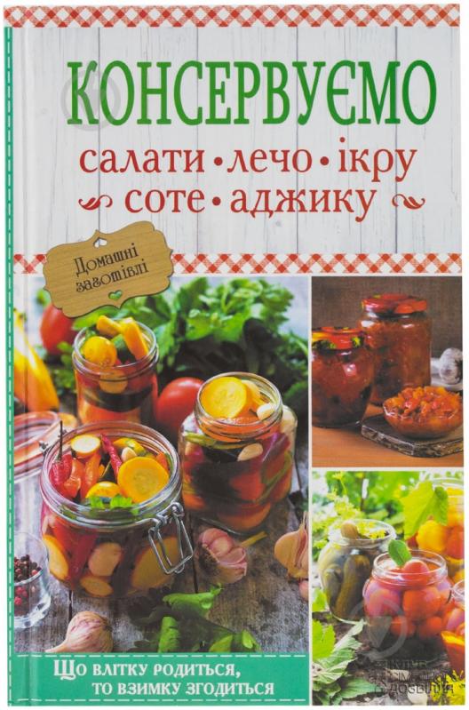 Книга «Консервуємо салати, лечо, ікру, соте, аджику» 978-966-14-9131-0 - фото 1