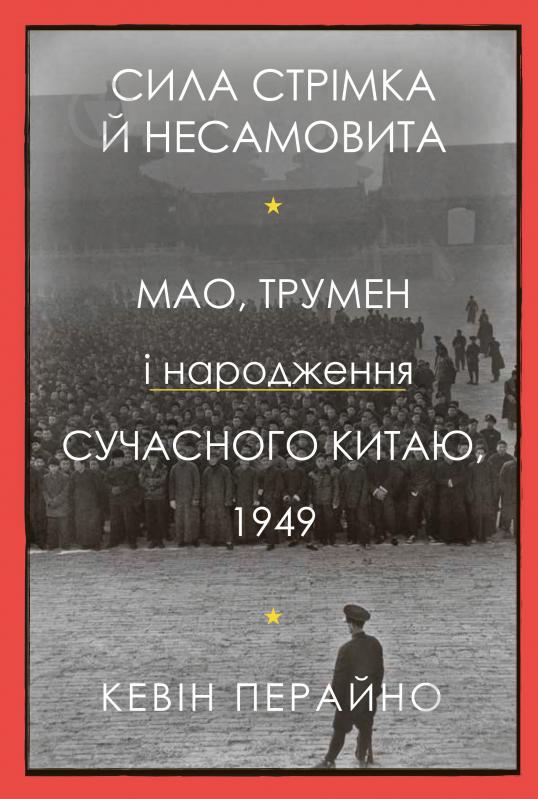 Книга Кевин Перейно «Сила стрімка й несамовита. Мао, Трумен і народження сучасного Китаю, 1949» 978-966-948-663-9 - фото 1