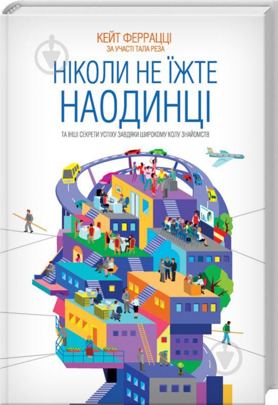 Книга Кейт Феррацці «Ніколи не їжте наодинці та інші секрети успіху завдяки широкому колу знайомств» 978-617-12-1522-1 - фото 1