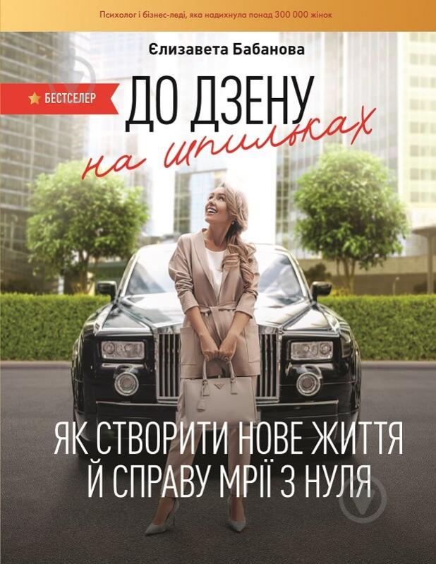 Книга Єлизавета Бабанова «До дзену на шпильках. Як створити нове життя й справу мрії з нуля» 978-966-993-217-4 - фото 1