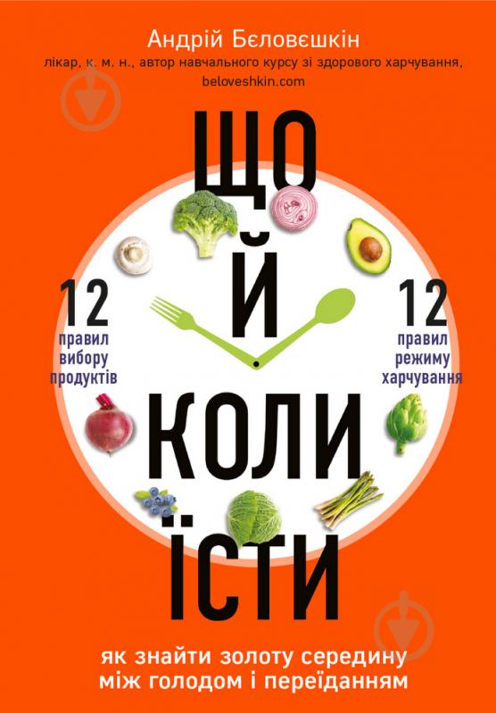 Книга Андрей Беловешкин «Що й коли їсти. Як знайти золоту середину між голодом і переїданням» 978-966-993-381-2 - фото 1