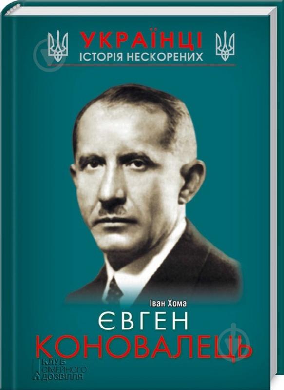 Книга Иван Хома «Євген Коновалець» 978-617-12-1470-5 - фото 1