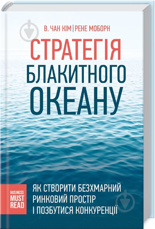 Книга Чан Кім «Стратегія Блакитного Океану. Як створити безхмарний ринковий простір і позбутися конкуренції» 978-617-12 - фото 1