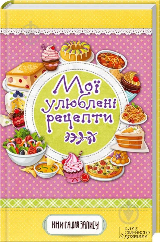 Книга Людмила Каянович «Мої улюблені рецепти. Книга для запису» 978-617-12-0523-9 - фото 1