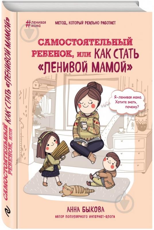 Книга Бикова А.А. «Самостоятельный ребенок, или Как стать "ленивой мамой"» 978-617-7764-04-4 - фото 1