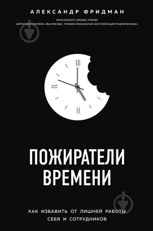 Книга Фрідман А.С. «Пожиратели времени. Как избавить от лишней работы себя и сотрудников» 978-617-7808-77-9 - фото 1