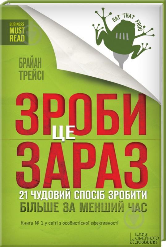 Книга Браян Трейсі «Зроби це зараз. 21 чудовий спосіб зробити більше за менший час» 978-617-12-0456-0 - фото 1