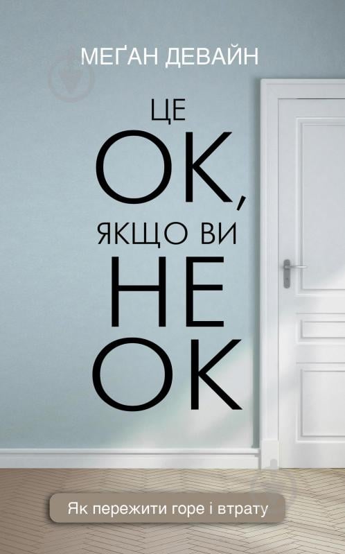 Книга Меган Девайн «Це ОК, якщо ви не ОК. Як пережити горе і втрату» 978-617-548-171-4 - фото 1