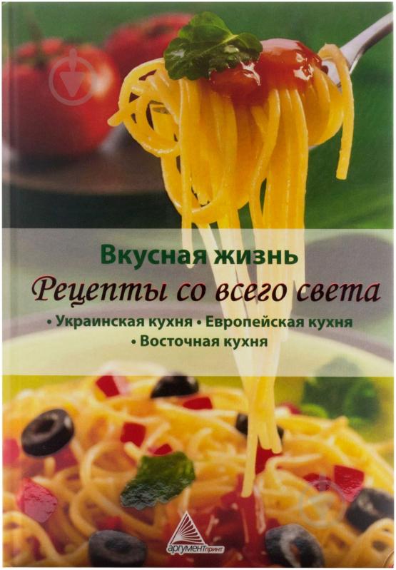 Книга «Вкусная жизнь Рецепты со всего света» 978-617-570-376-2 - фото 1