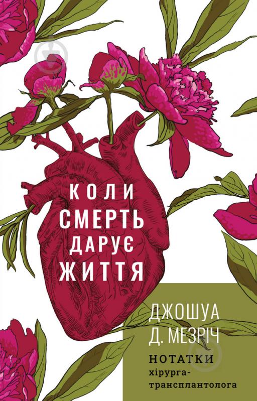 Книга Джошуа Мезрич «Коли смерть дарує життя. Нотатки хірурга-трансплантолога» 978-966-993-273-0 - фото 1